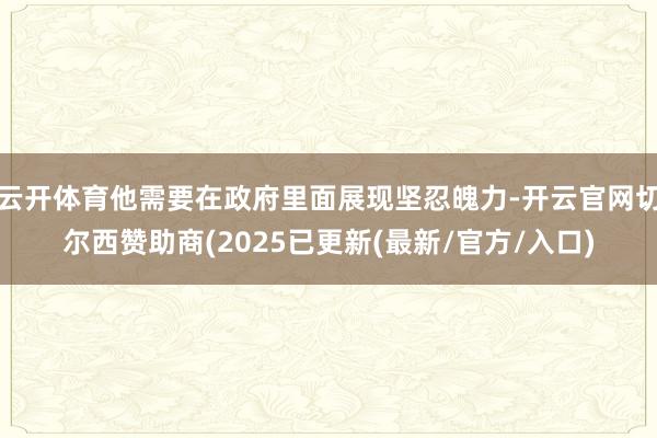 云开体育他需要在政府里面展现坚忍魄力-开云官网切尔西赞助商(2025已更新(最新/官方/入口)