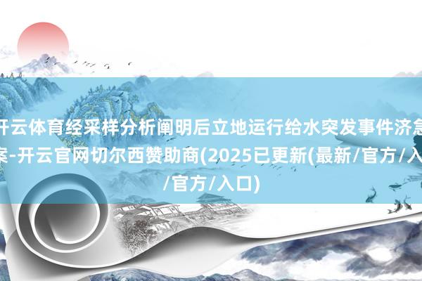 开云体育经采样分析阐明后立地运行给水突发事件济急预案-开云官网切尔西赞助商(2025已更新(最新/官方/入口)
