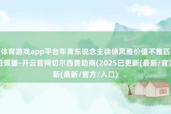 体育游戏app平台年青东说念主徐徐风雅价值不雅匹配与改日策画-开云官网切尔西赞助商(2025已更新(最新/官方/入口)